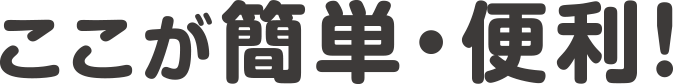 ここが簡単・便利!