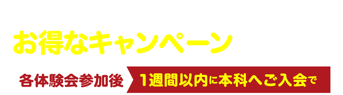 期間中、本科ご入会の方対象にお得なキャンペーン実施中！ 各体験会参加後1週間以内に本科へご入会で