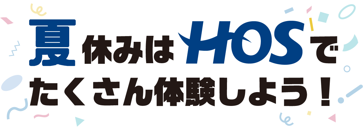 できるって、感動だ。この夏休みは、HOSで新しいことをはじめてみよう！